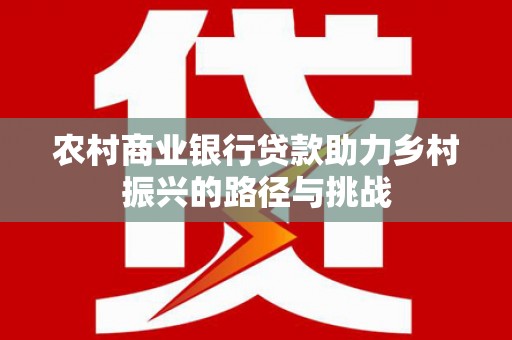 乌马河农村商业银行贷款助力乡村振兴的路径与挑战