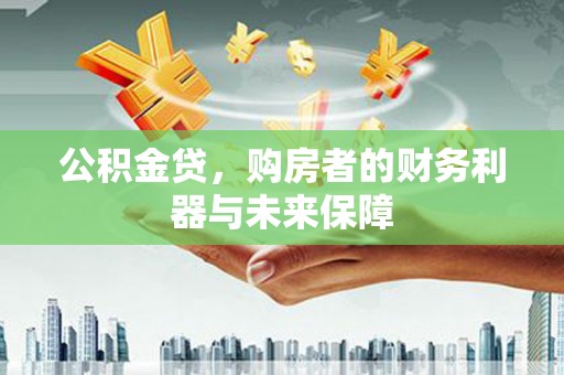 乌马河公积金贷，购房者的财务利器与未来保障