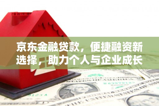 乌马河京东金融贷款，便捷融资新选择，助力个人与企业成长