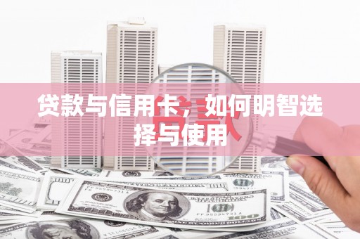 乌马河贷款与信用卡，如何明智选择与使用