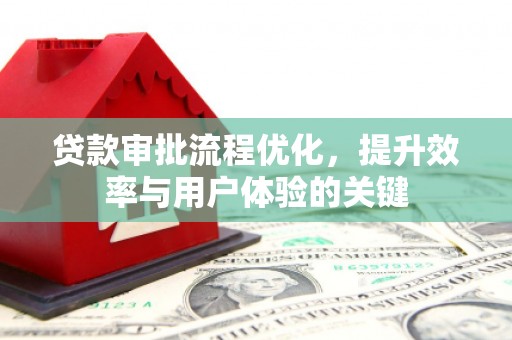 乌马河贷款审批流程优化，提升效率与用户体验的关键