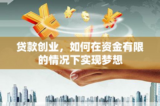 乌马河贷款创业，如何在资金有限的情况下实现梦想