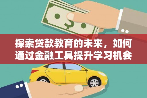 乌马河探索贷款教育的未来，如何通过金融工具提升学习机会