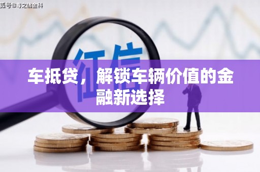乌马河车抵贷，解锁车辆价值的金融新选择