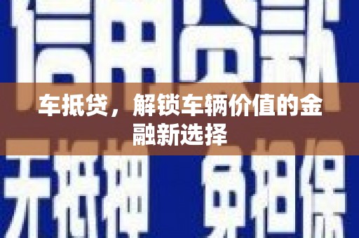 乌马河车抵贷，解锁车辆价值的金融新选择
