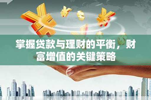 乌马河掌握贷款与理财的平衡，财富增值的关键策略