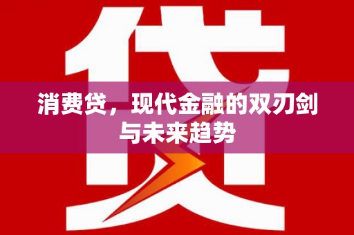 乌马河消费贷，现代金融的双刃剑与未来趋势