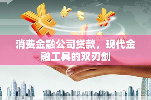 乌马河消费金融公司贷款，现代金融工具的双刃剑