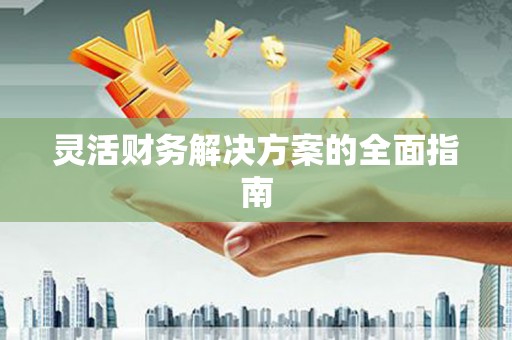 乌马河灵活财务解决方案的全面指南