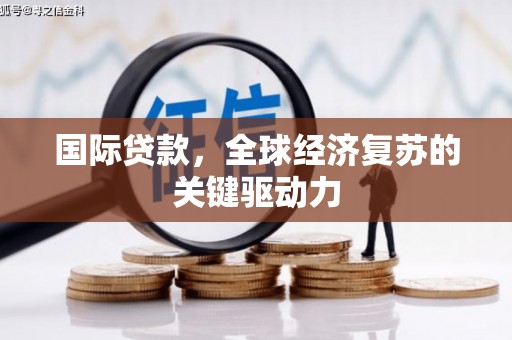 乌马河国际贷款，全球经济复苏的关键驱动力