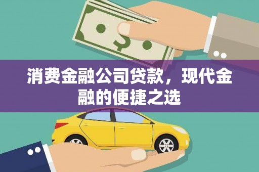 乌马河消费金融公司贷款，现代金融的便捷之选