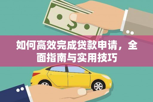 乌马河如何高效完成贷款申请，全面指南与实用技巧