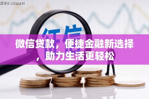 乌马河微信贷款，便捷金融新选择，助力生活更轻松