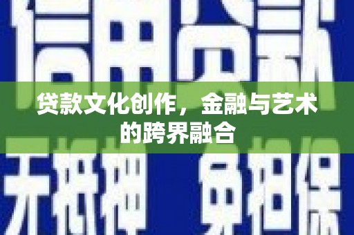 乌马河贷款文化创作，金融与艺术的跨界融合
