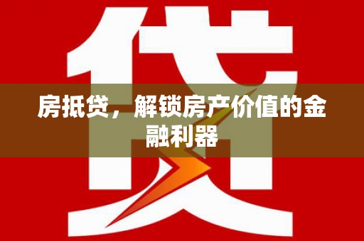 乌马河房抵贷，解锁房产价值的金融利器