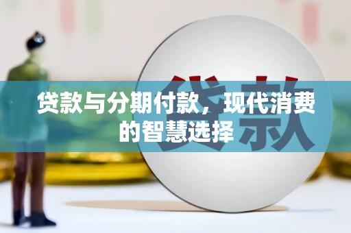 乌马河贷款与分期付款，现代消费的智慧选择