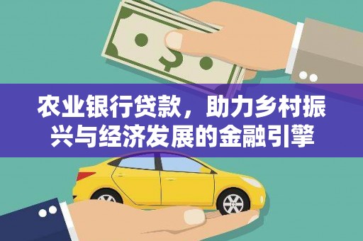 乌马河农业银行贷款，助力乡村振兴与经济发展的金融引擎
