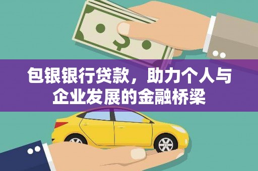 乌马河包银银行贷款，助力个人与企业发展的金融桥梁