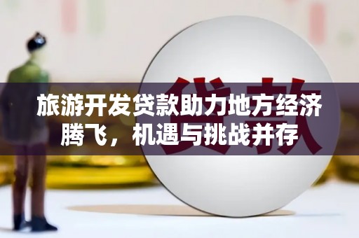 乌马河旅游开发贷款助力地方经济腾飞，机遇与挑战并存