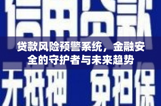 乌马河贷款风险预警系统，金融安全的守护者与未来趋势