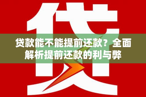 乌马河贷款能不能提前还款？全面解析提前还款的利与弊
