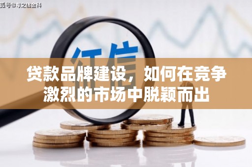 乌马河贷款品牌建设，如何在竞争激烈的市场中脱颖而出