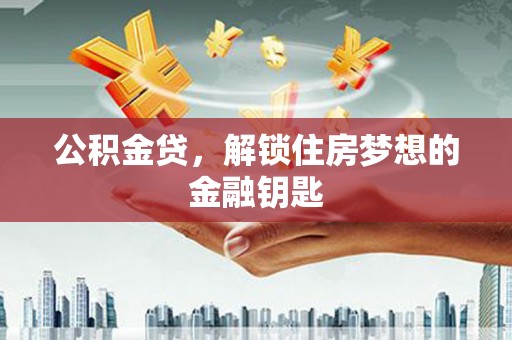 乌马河公积金贷，解锁住房梦想的金融钥匙