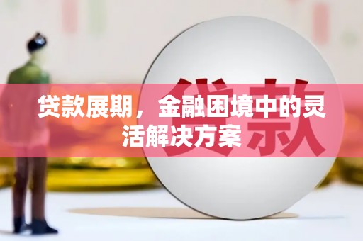 乌马河贷款展期，金融困境中的灵活解决方案