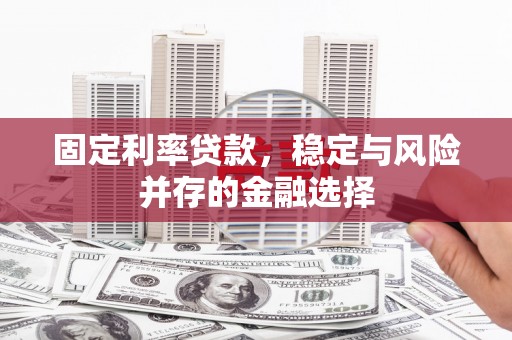 乌马河固定利率贷款，稳定与风险并存的金融选择