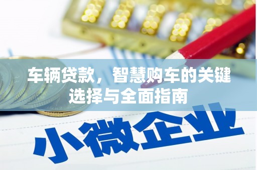 乌马河车辆贷款，智慧购车的关键选择与全面指南