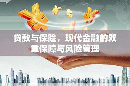 乌马河贷款与保险，现代金融的双重保障与风险管理