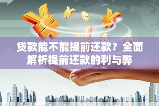 乌马河贷款能不能提前还款？全面解析提前还款的利与弊