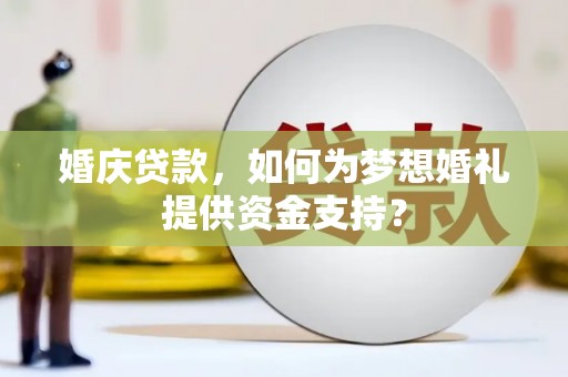 乌马河婚庆贷款，如何为梦想婚礼提供资金支持？