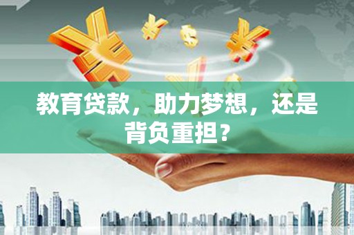 乌马河教育贷款，助力梦想，还是背负重担？