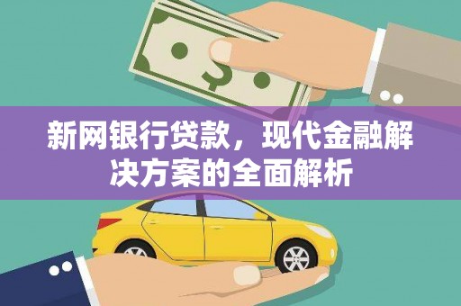 乌马河新网银行贷款，现代金融解决方案的全面解析