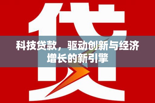 乌马河科技贷款，驱动创新与经济增长的新引擎