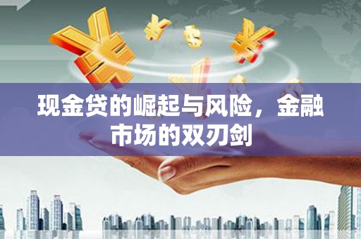 乌马河现金贷的崛起与风险，金融市场的双刃剑