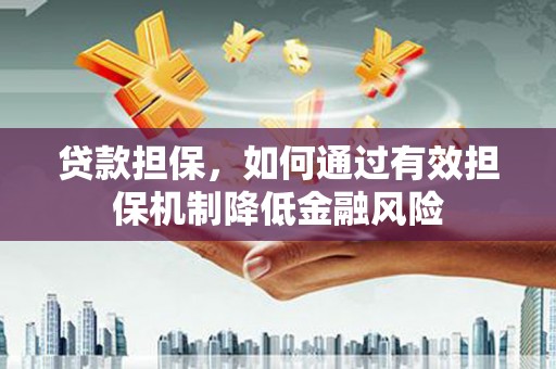 乌马河贷款担保，如何通过有效担保机制降低金融风险