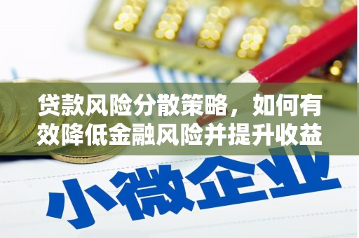 乌马河贷款风险分散策略，如何有效降低金融风险并提升收益