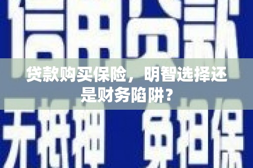 乌马河贷款购买保险，明智选择还是财务陷阱？