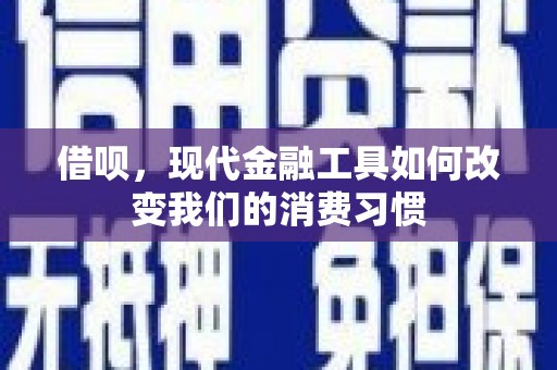 乌马河借呗，现代金融工具如何改变我们的消费习惯