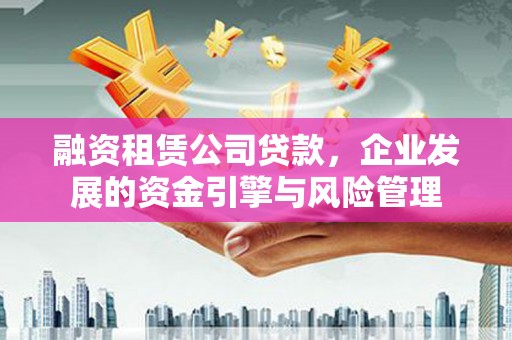 乌马河融资租赁公司贷款，企业发展的资金引擎与风险管理
