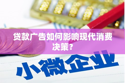 乌马河贷款广告如何影响现代消费决策？