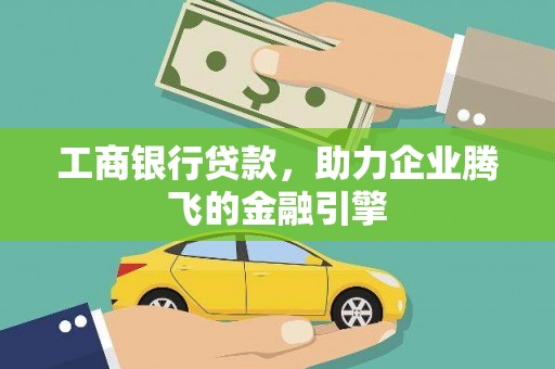 乌马河工商银行贷款，助力企业腾飞的金融引擎