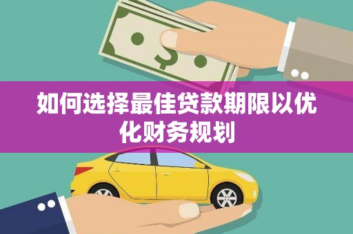 乌马河如何选择最佳贷款期限以优化财务规划