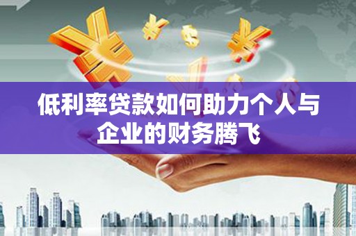 乌马河低利率贷款如何助力个人与企业的财务腾飞