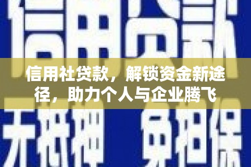乌马河信用社贷款，解锁资金新途径，助力个人与企业腾飞