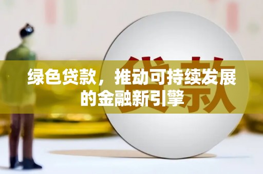 乌马河绿色贷款，推动可持续发展的金融新引擎