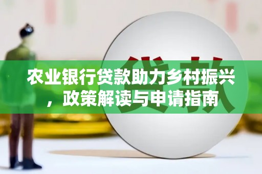 乌马河农业银行贷款助力乡村振兴，政策解读与申请指南