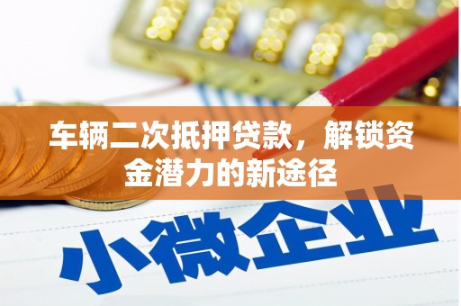 乌马河车辆二次抵押贷款，解锁资金潜力的新途径